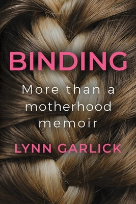 Binding: More Than a Motherhood Memoir by Garlick, Lynn