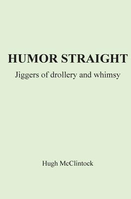 Humor Straight: Jiggers of Drollery and Whimsy by McClintock, Hugh