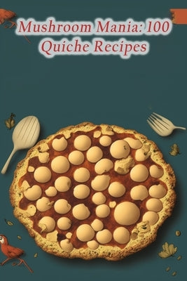 Mushroom Mania: 100 Quiche Recipes by Toma, Flavorful Fare
