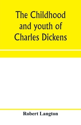 The childhood and youth of Charles Dickens; with retrospective notes and elucidations from his books and letters by Langton, Robert