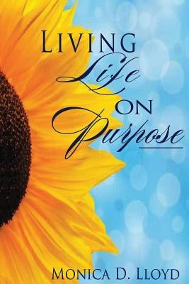 Living Life On Purpose by Lloyd, Monica D.