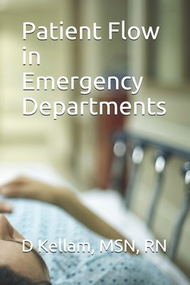 Patient Flow in Emergency Departments by Kellam Msn Rn, D.