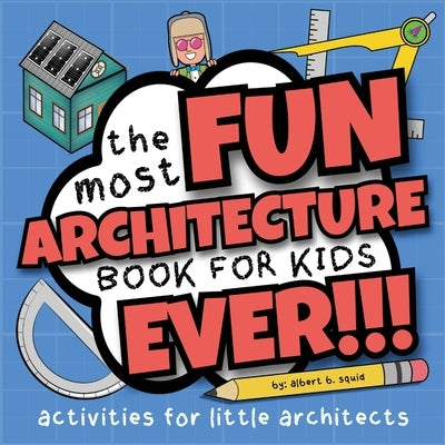 The Most Fun Architecture Book For Kids Ever: Activities for Little Architects by Squid, Albert B.