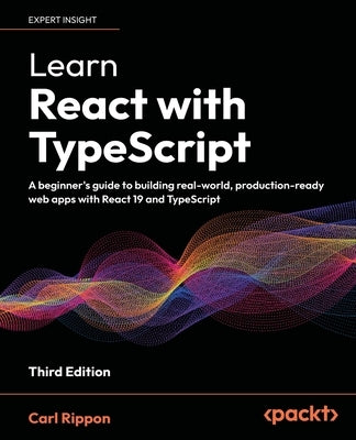 Learn React with TypeScript - Third Edition: A beginner's guide to building real-world, production-ready web apps with React 19 and TypeScript by Rippon, Carl