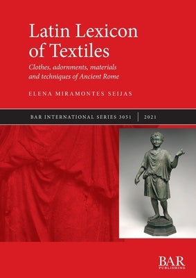 Latin Lexicon of Textiles: Clothes, adornments, materials and techniques of Ancient Rome by Miramontes Seijas, Elena