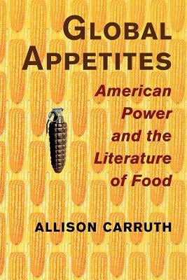 Global Appetites: American Power and the Literature of Food by Carruth, Allison