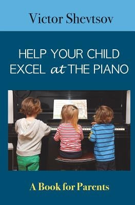 Help your Child Excel at the Piano: Book for Parents by Shevtsov, Victor