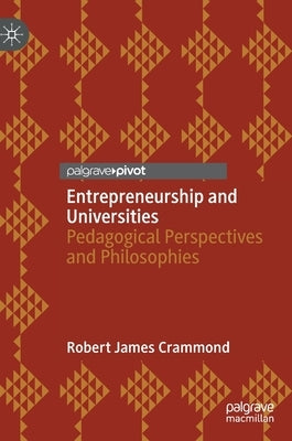 Entrepreneurship and Universities: Pedagogical Perspectives and Philosophies by Crammond, Robert James