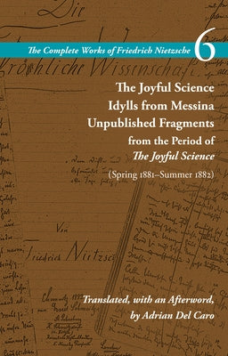 The Joyful Science / Idylls from Messina / Unpublished Fragments from the Period of the Joyful Science (Spring 1881-Summer 1882): Volume 6 by Nietzsche, Friedrich Wilhelm