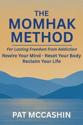 The Momhak Method: The Empowered Path to Addiction Recovery - Master Your Mind and Body for Lasting Freedom by McCashin, Pat