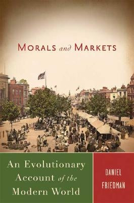Morals and Markets: An Evolutionary Account of the Modern World by Friedman, D.
