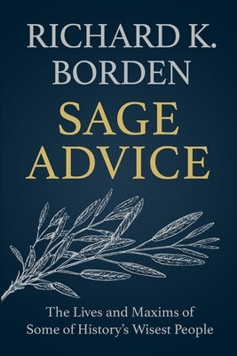 Sage Advice: The Lives and Maxims of Some of History's Wisest People by Borden, Richard K.