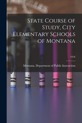State Course of Study, City Elementary Schools of Montana; 1918 by Montana Department of Public Instruc