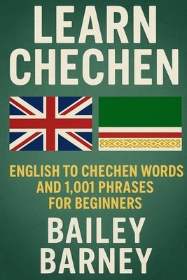 Learn Chechen: English to Chechen Words and 1,001 Phrases for Beginners by Barney, Bailey