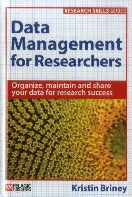 Data Management for Researchers: Organize, maintain and share your data for research success by Briney, Kristin