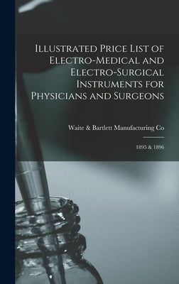 Illustrated Price List of Electro-medical and Electro-surgical Instruments for Physicians and Surgeons: 1895 & 1896 by Waite & Bartlett Manufacturing Co (New