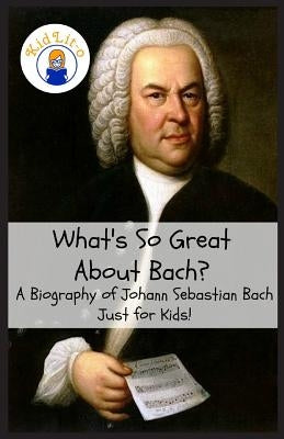 What's So Great About Bach?: A Biography of Johann Sebastian Bach Just for Kids! by Rogers, Sam