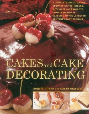 Cakes and Cake Decorating: A Complete Guide to Cake Decorating Techniques, with Over 100 Projects, from Traditional Classics to the Latest in Con by Nilsen, Angela