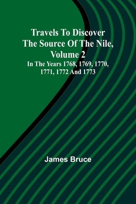 Travels to Discover the Source of the Nile, Volume 2 In the years 1768, 1769, 1770, 1771, 1772 and 1773 by James Bruce