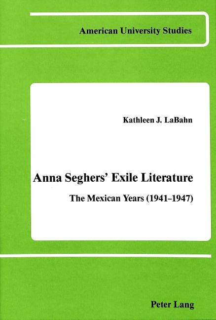 Anna Seghers' Exile Literature: The Mexican Years (1941-1947) by Labahn, Kathleen J.