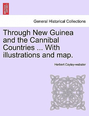 Through New Guinea and the Cannibal Countries ... with Illustrations and Map. by Cayley-Webster, Herbert