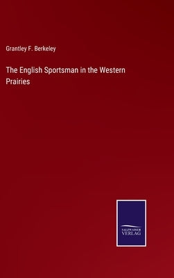 The English Sportsman in the Western Prairies by Berkeley, Grantley F.