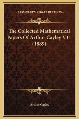The Collected Mathematical Papers Of Arthur Cayley V11 (1889) by Cayley, Arthur