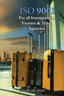 ISO 9001 for all Immigration, Tourism and Travel Agencies: ISO 9000 For all employees and employers by Asadi, Jahangir