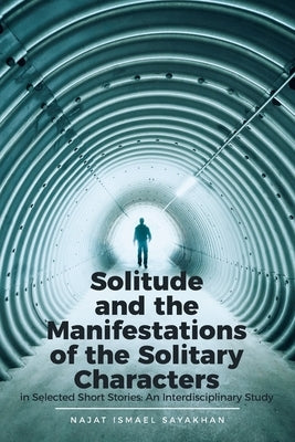 Solitude and the Manifestations of the Solitary Characters in Selected Short Stories: An Interdisciplinary Study by Sayakhan, Najat Ismael