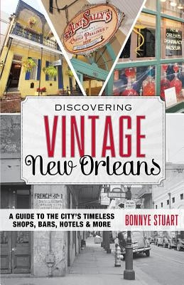 Discovering Vintage New Orleans: A Guide to the City's Timeless Shops, Bars, Hotels & More by Stuart, Bonnye
