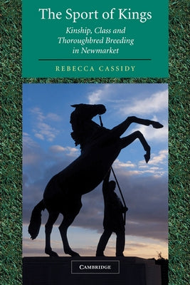 The Sport of Kings: Kinship, Class and Thoroughbred Breeding in Newmarket by Cassidy, Rebecca