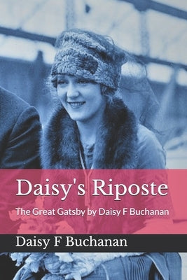 Daisy's Riposte: The Great Gatsby by Daisy F Buchanan by Buchanan, Daisy F.