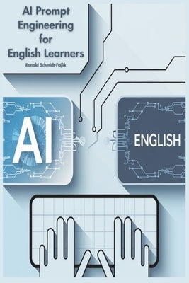 AI Prompt Engineering for English Learners: Learn AI Skills and Improve Your English by Schmidt-Fajlik, Ronald