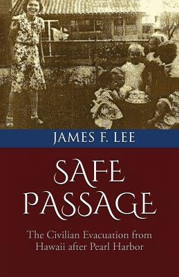 Safe Passage: The Civilian Evacuation From Hawaii After Pearl Harbor by Lee, James F.