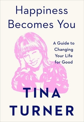 Happiness Becomes You: A Guide to Changing Your Life for Good by Turner, Tina