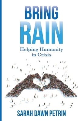 Bring Rain: Helping Humanity in Crisis by Petrin, Sarah Dawn