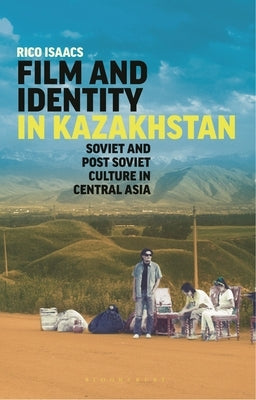 Film and Identity in Kazakhstan: Soviet and Post-Soviet Culture in Central Asia by Isaacs, Rico