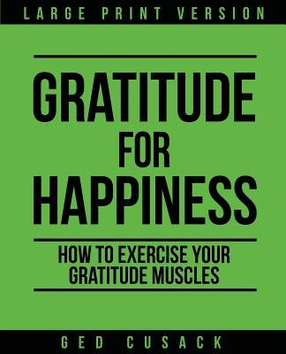 Gratitude for Happiness: How to Exercise your Gratitude Muscles by Cusack, Ged