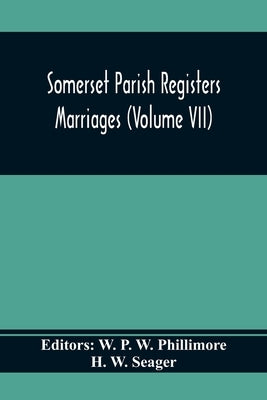 Somerset Parish Registers. Marriages (Volume Vii) by P. W. Phillimore, W.