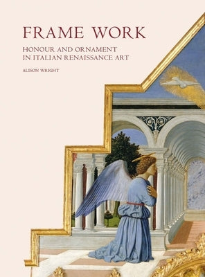 Frame Work: Honour and Ornament in Italian Renaissance Art by Wright, Alison
