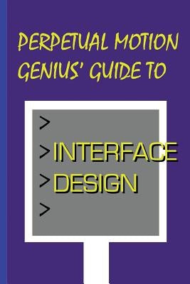 Perpetual Motion Genius' Guide to Interface Design: Interface Design Secrets by Coppedge, Nathan