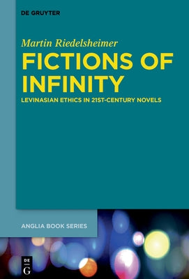 Fictions of Infinity: Levinasian Ethics in 21st-Century Novels by Riedelsheimer, Martin