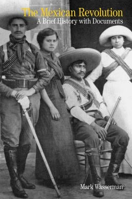 The Mexican Revolution: A Brief History with Documents by Wasserman, Mark