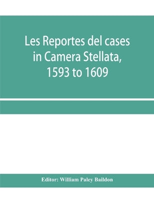 Les reportes del cases in Camera Stellata, 1593 to 1609: from the original ms. of John Hawarde of the Inner Temple, Esquire, Barrister-At-Law by Paley Baildon, William