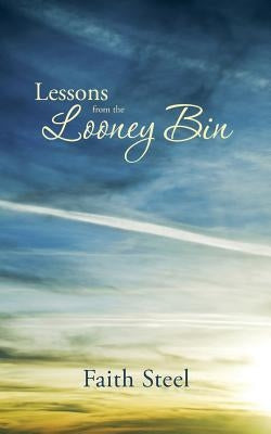 Lessons from the Looney Bin by Steel, Faith