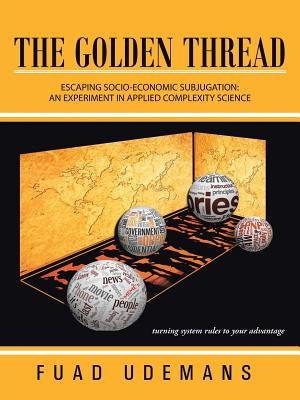 The Golden Thread: Escaping Socio-Economic Subjugation: An Experiment in Applied Complexity Science by Udemans, Fuad