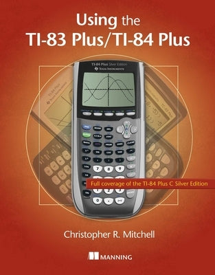 Using the Ti-83 Plus/Ti-84 Plus: Full Coverage of the Ti-84 Plus Silver Edition by Mitchell, Christopher
