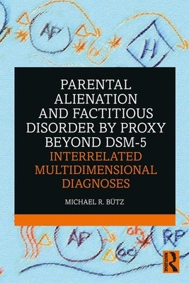 Parental Alienation and Factitious Disorder by Proxy Beyond Dsm-5: Interrelated Multidimensional Diagnoses by Bütz, Michael R.