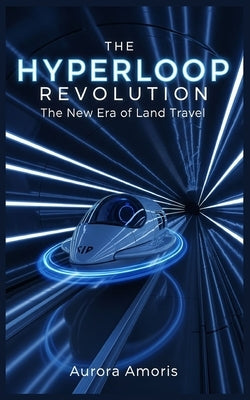 The Hyperloop Revolution: The New Era of Land Travel by Amoris, Aurora