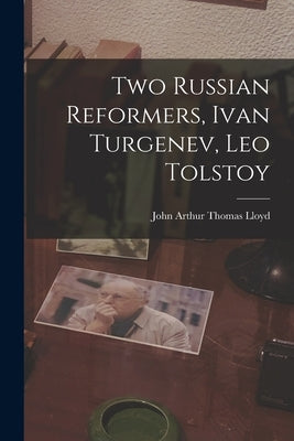 Two Russian Reformers, Ivan Turgenev, Leo Tolstoy by Lloyd, John Arthur Thomas 1870-1956